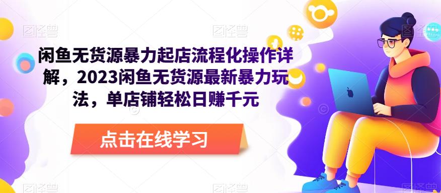闲鱼无货源暴力起店流程化操作详解，2023闲鱼无货源最新暴力玩法，单店铺轻松日赚千元网创库-网创项目资源站-副业项目-创业项目-搞钱项目网创库