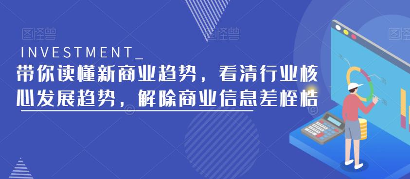 带你读懂新商业趋势，看清行业核心发展趋势，解除商业信息差桎梏网创库-网创项目资源站-副业项目-创业项目-搞钱项目网创库