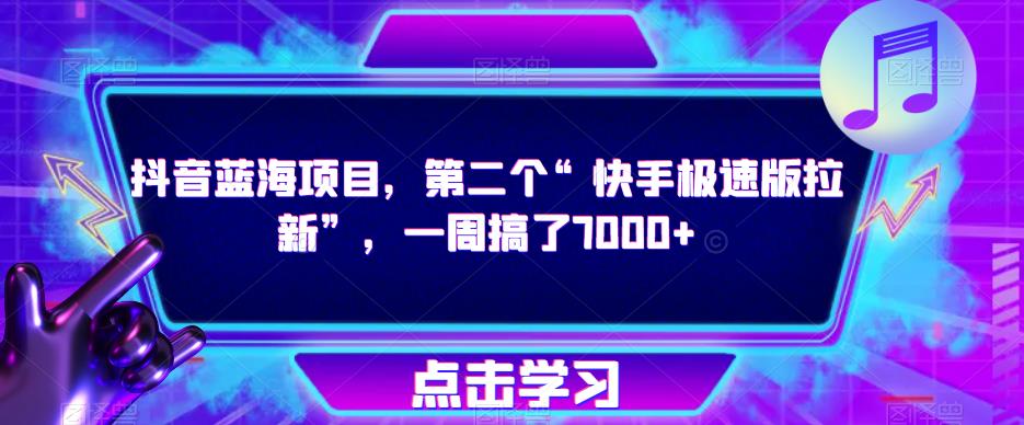 抖音蓝海项目，第二个“快手极速版拉新”，一周搞了7000+【揭秘】网创库-网创项目资源站-副业项目-创业项目-搞钱项目网创库