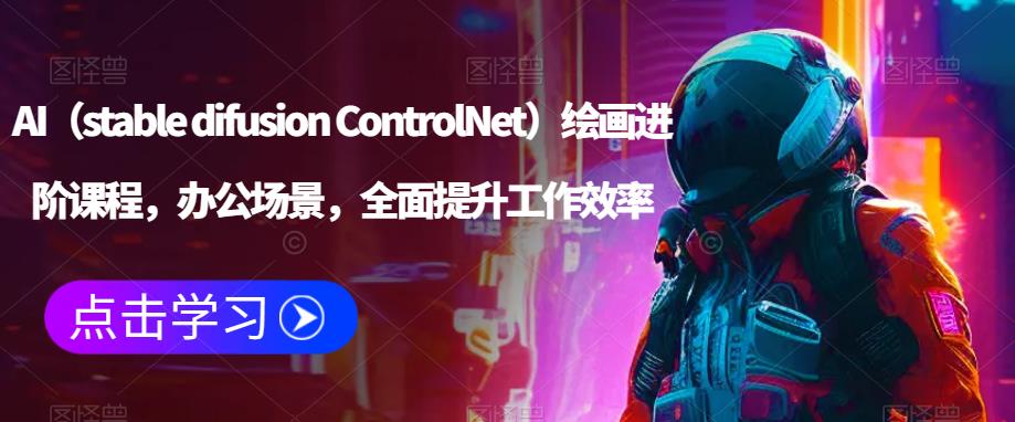 AI(stable difusion ControlNet)绘画进阶课程,办公场景,全面提升工作效率网创库-网创项目资源站-副业项目-创业项目-搞钱项目网创库