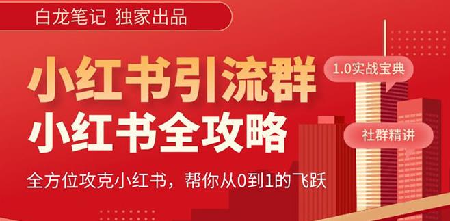 【白龙笔记】价值980元的《小红书运营和引流课》，日引100高质量粉网创库-网创项目资源站-副业项目-创业项目-搞钱项目网创库