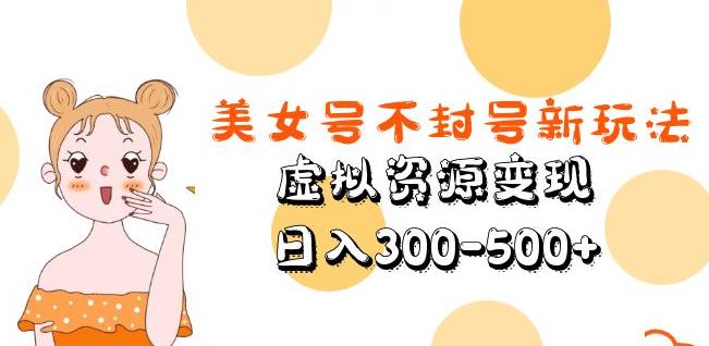美女号不封号新玩法,虚拟资源变现,日入300-500+网创库-网创项目资源站-副业项目-创业项目-搞钱项目网创库