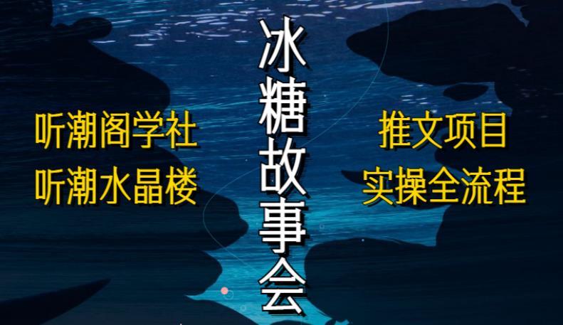 听潮阁学社听潮水晶楼抖音冰糖故事会项目实操，小说推文项目实操全流程，简单粗暴！网创库-网创项目资源站-副业项目-创业项目-搞钱项目网创库