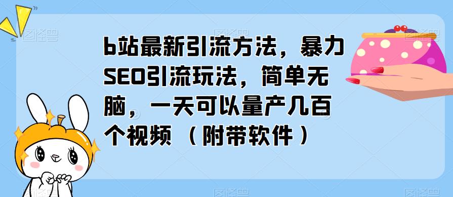 b站最新引流方法,暴力SEO引流玩法,简单无脑,一天可以量产几百个视频(附带软件)网创库-网创项目资源站-副业项目-创业项目-搞钱项目网创库