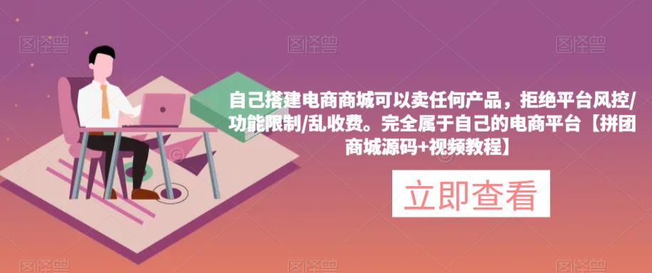 自己搭建电商商城可以卖任何产品,完全属于自己的电商平台【拼团商城源码+视频教程】网创库-网创项目资源站-副业项目-创业项目-搞钱项目网创库