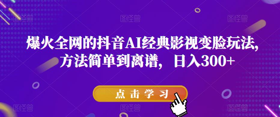 爆火全网的抖音AI经典影视变脸玩法，方法简单到离谱，日入300+【揭秘】网创库-网创项目资源站-副业项目-创业项目-搞钱项目网创库