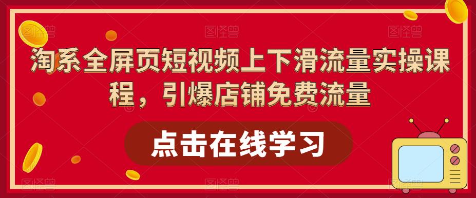 淘系全屏页短视频上下滑流量实操课程，引爆店铺免费流量网创库-网创项目资源站-副业项目-创业项目-搞钱项目网创库