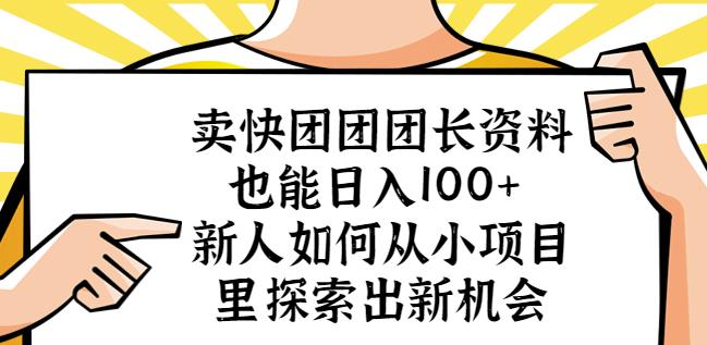 卖快团团团长资料也能日入100+新人如何从小项目里探索出新机会网创库-网创项目资源站-副业项目-创业项目-搞钱项目网创库