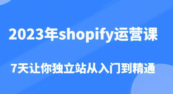 2023年shopify运营课,7天让你独立站从入门到精通(价值1980元)网创库-网创项目资源站-副业项目-创业项目-搞钱项目网创库