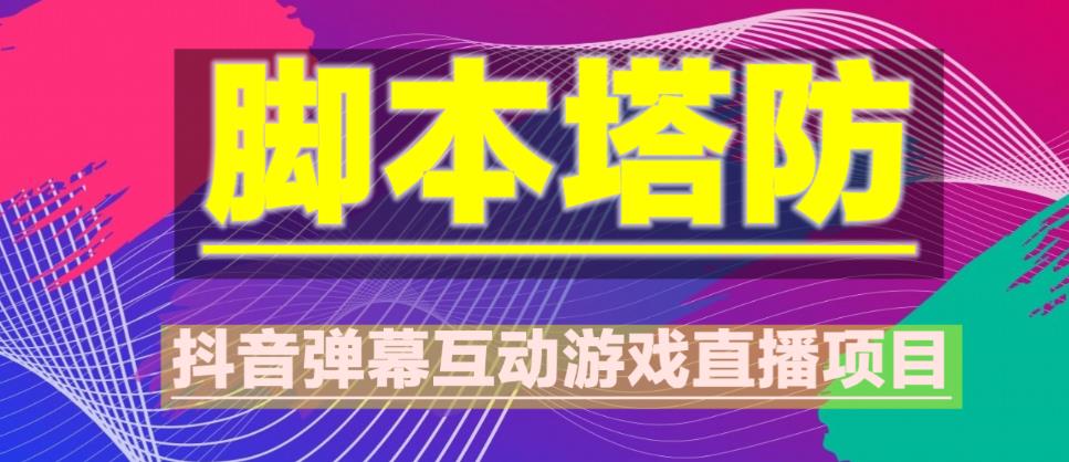 外面收费1980的抖音脚本塔防直播项目，可虚拟人直播，抖音报白，实时互动直播【软件+教程】网创库-网创项目资源站-副业项目-创业项目-搞钱项目网创库