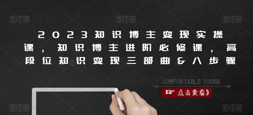 2023知识博主变现实操课,知识博主进阶必修课,高段位知识变现三部曲&八步骤网创库-网创项目资源站-副业项目-创业项目-搞钱项目网创库