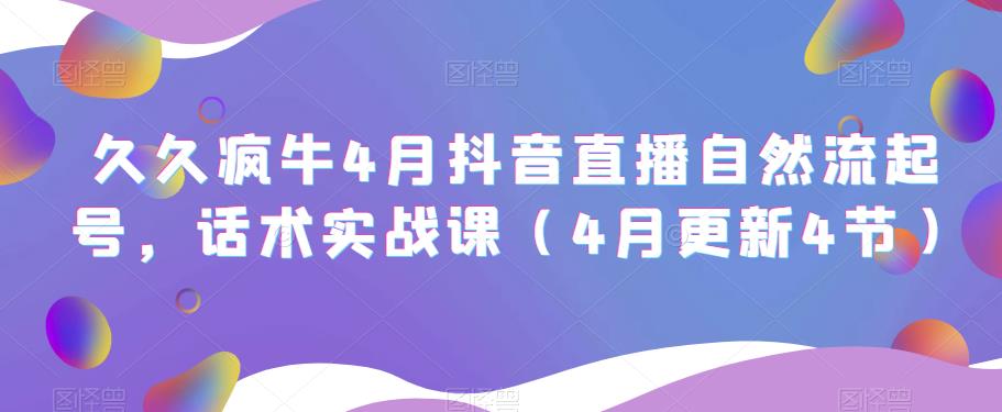 久久疯牛4月抖音直播纯自然流起号,话术实战课(4月更新4节)网创库-网创项目资源站-副业项目-创业项目-搞钱项目网创库