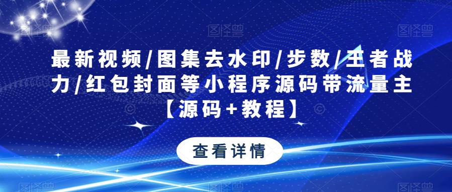 最新视频/图集去水印/步数/王者战力/红包封面等小程序源码带流量主【源码+教程】网创库-网创项目资源站-副业项目-创业项目-搞钱项目网创库