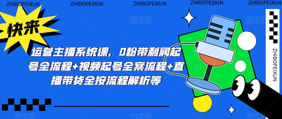 运营主播系统课,0粉带利润起号全流程+视频起号全案流程+直播带货全按流程解析等网创库-网创项目资源站-副业项目-创业项目-搞钱项目网创库