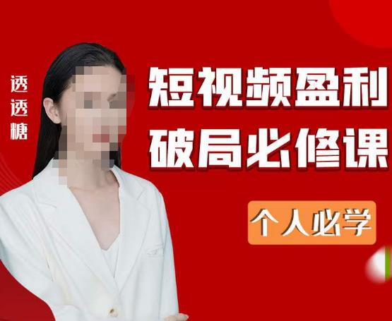 2023最新透透糖短视频盈利破局必修课——个人必学网创库-网创项目资源站-副业项目-创业项目-搞钱项目网创库