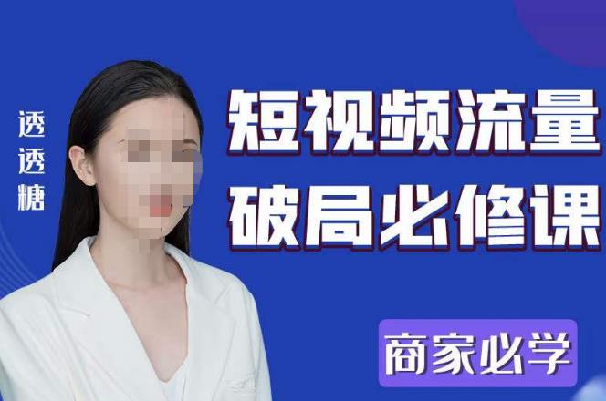 2023最新透糖短视频流量破局必修课——商家必学网创库-网创项目资源站-副业项目-创业项目-搞钱项目网创库