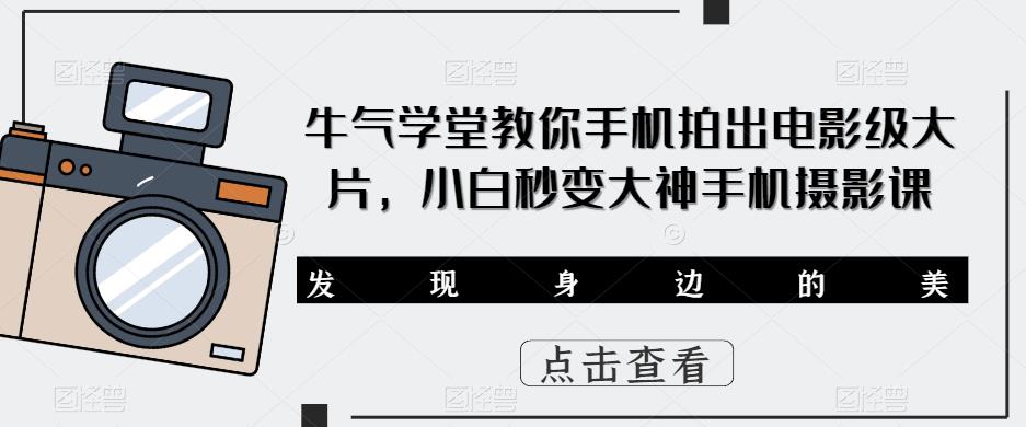 牛气学堂教你手机拍出电影级大片，小白秒变大神手机摄影课网创库-网创项目资源站-副业项目-创业项目-搞钱项目网创库