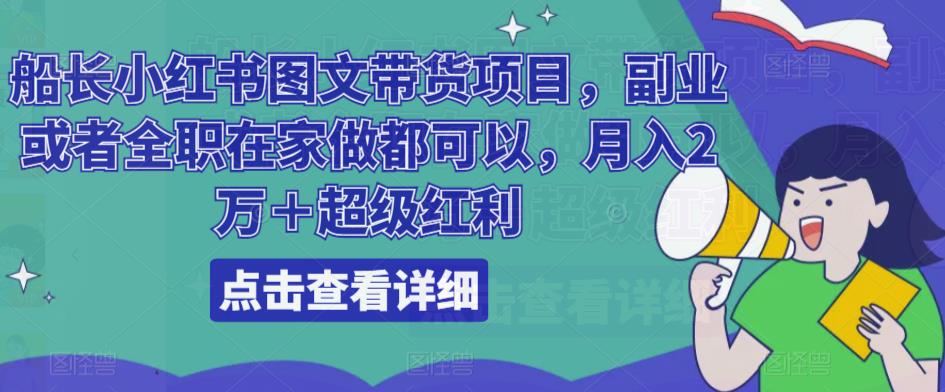 船长小红书图文带货项目，副业或者全职在家做都可以，月入2万＋超级红利网创库-网创项目资源站-副业项目-创业项目-搞钱项目网创库
