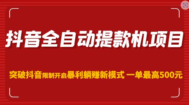 抖音全自动提款机项目，突破抖音限制开启暴利躺赚新模式一单最高500元网创库-网创项目资源站-副业项目-创业项目-搞钱项目网创库