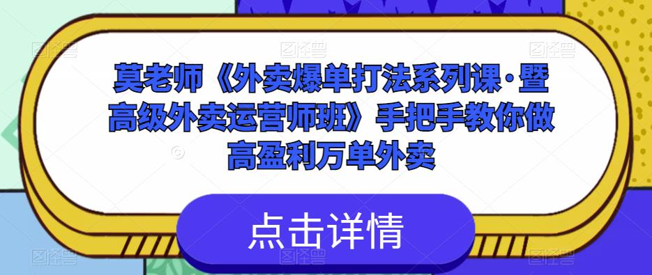 莫老师《外卖爆单打法系列课·暨高级外卖运营师班》手把手教你做高盈利万单外卖网创库-网创项目资源站-副业项目-创业项目-搞钱项目网创库