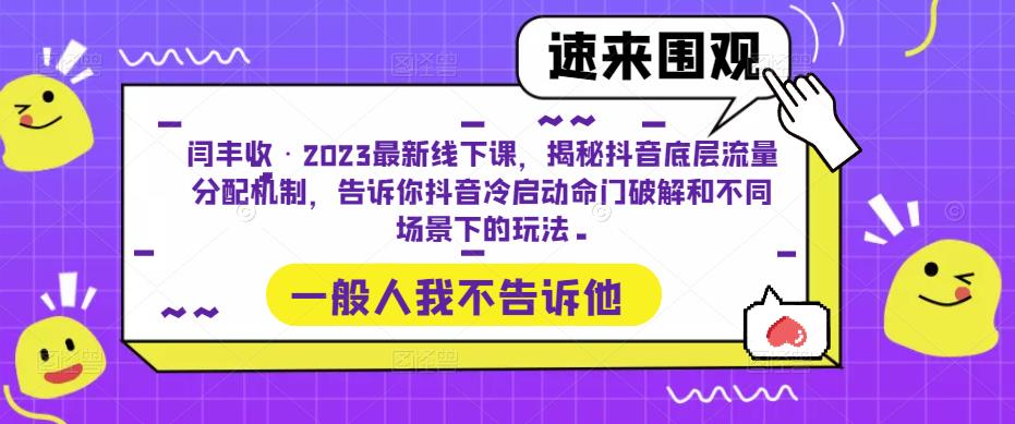 闫丰收·2023最新线下课，揭秘抖音底层流量分配机制，告诉你抖音冷启动命门破解和不同场景下的玩法网创库-网创项目资源站-副业项目-创业项目-搞钱项目网创库