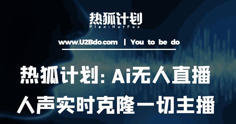 热狐计划：Ai无人直播实时克隆一切主播·无人直播新时代（包含所有使用到的软件）网创库-网创项目资源站-副业项目-创业项目-搞钱项目网创库