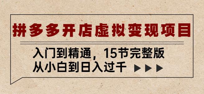 拼多多开店虚拟变现项目：入门到精通，从小白到日入过千（15节完整版）网创库-网创项目资源站-副业项目-创业项目-搞钱项目网创库