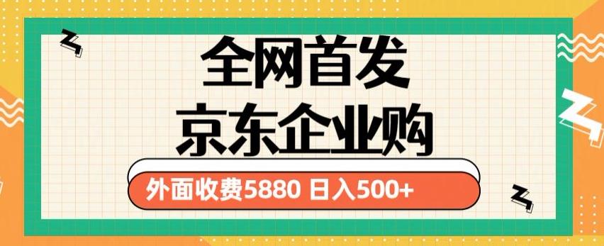 3月最新京东企业购教程，小白可做单人日利润500+撸货项目（仅揭秘）网创库-网创项目资源站-副业项目-创业项目-搞钱项目网创库