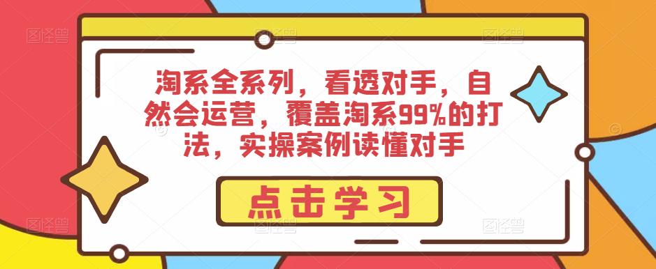 淘系全系列，看透对手，自然会运营，覆盖淘系99%的打法，实操案例读懂对手网创库-网创项目资源站-副业项目-创业项目-搞钱项目网创库