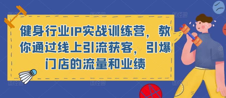 健身行业IP实战训练营，教你通过线上引流获客，引爆门店的流量和业绩网创库-网创项目资源站-副业项目-创业项目-搞钱项目网创库