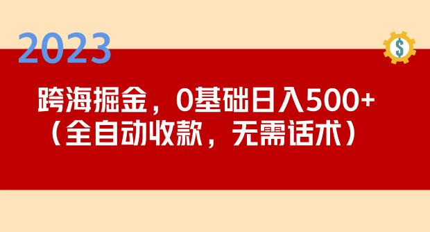 2023跨海掘金长期项目,小白也能日入500+全自动收款无需话术网创库-网创项目资源站-副业项目-创业项目-搞钱项目网创库
