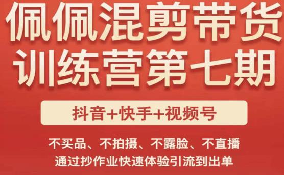 佩佩·短视频混剪带货训练营第七期,不买品、不拍摄、不露脸、不直播,通过抄作业快速体验引流到出单网创库-网创项目资源站-副业项目-创业项目-搞钱项目网创库