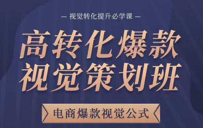 高转化爆款视觉策划班，电商爆款视觉公式，视觉转化提升必学课网创库-网创项目资源站-副业项目-创业项目-搞钱项目网创库