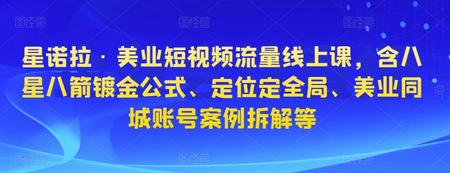 星诺拉·美业短视频流量线上课，含八星八箭镀金公式、定位定全局、美业同城账号案例拆解等网创库-网创项目资源站-副业项目-创业项目-搞钱项目网创库