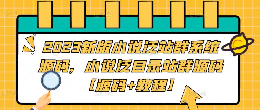 2023新版小说泛站群系统源码，小说泛目录站群源码【源码+教程】网创库-网创项目资源站-副业项目-创业项目-搞钱项目网创库