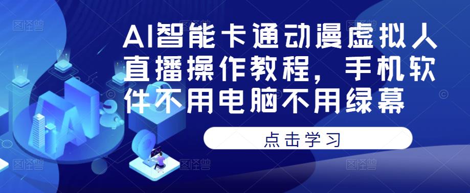 AI智能卡通动漫虚拟人直播操作教程，手机软件不用电脑不用绿幕网创库-网创项目资源站-副业项目-创业项目-搞钱项目网创库