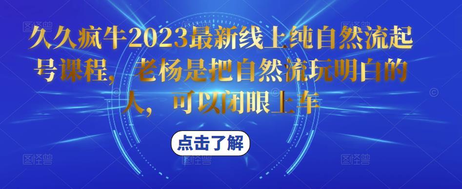 久久疯牛2023最新线上纯自然流起号课程，老杨是把自然流玩明白的人，可以闭眼上车网创库-网创项目资源站-副业项目-创业项目-搞钱项目网创库