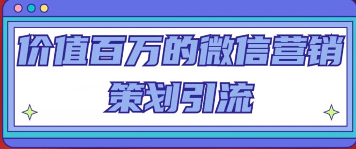价值百万的微信营销策划引流系列课，每天引流100精准粉网创库-网创项目资源站-副业项目-创业项目-搞钱项目网创库