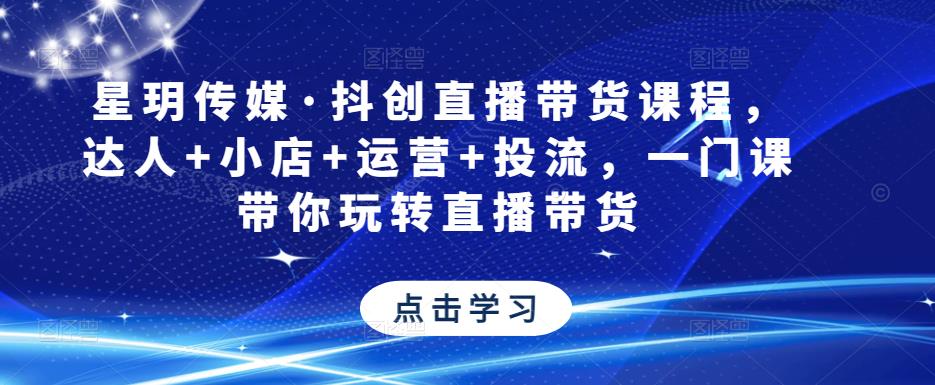 星玥传媒·抖创直播带货课程,达人+小店+运营+投流,一门课带你玩转直播带货网创库-网创项目资源站-副业项目-创业项目-搞钱项目网创库