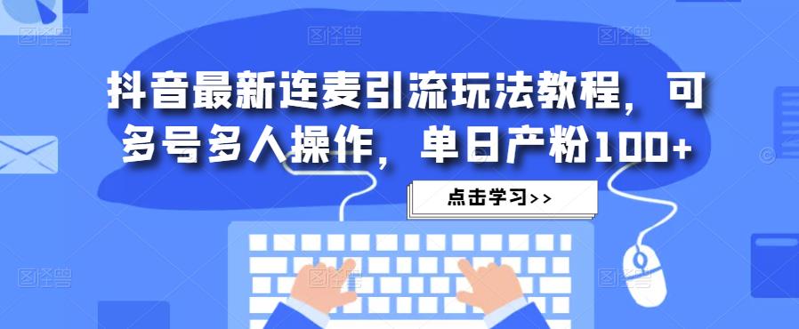 抖音最新连麦引流玩法教程，可多号多人操作，单日产粉100+网创库-网创项目资源站-副业项目-创业项目-搞钱项目网创库