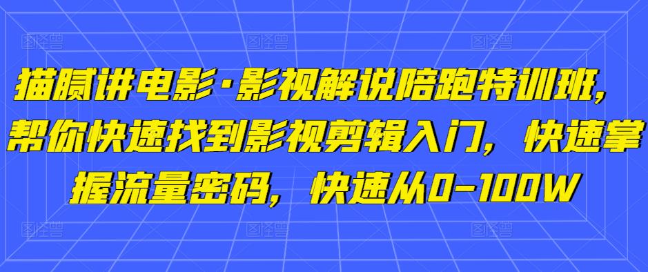 猫腻讲电影·影视解说陪跑特训班，帮你快速找到影视剪辑入门，快速掌握流量密码，快速从0-100W网创库-网创项目资源站-副业项目-创业项目-搞钱项目网创库