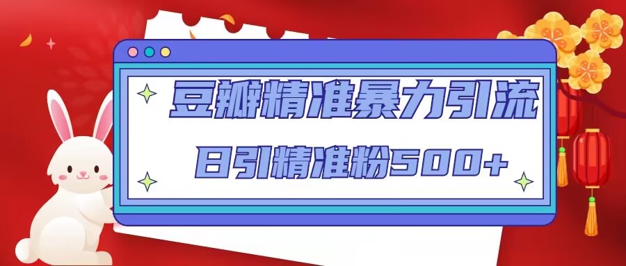 豆瓣精准暴力引流，日引精准粉500+【12课时】网创库-网创项目资源站-副业项目-创业项目-搞钱项目网创库