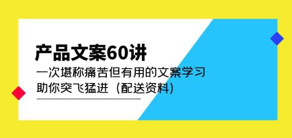 产品文案60讲：一次堪称痛苦但有用的文案学习助你突飞猛进（配送资料）网创库-网创项目资源站-副业项目-创业项目-搞钱项目网创库