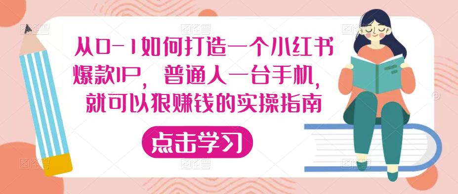 从0-1如何打造一个小红书爆款IP，普通人一台手机，就可以狠赚钱的实操指南网创库-网创项目资源站-副业项目-创业项目-搞钱项目网创库