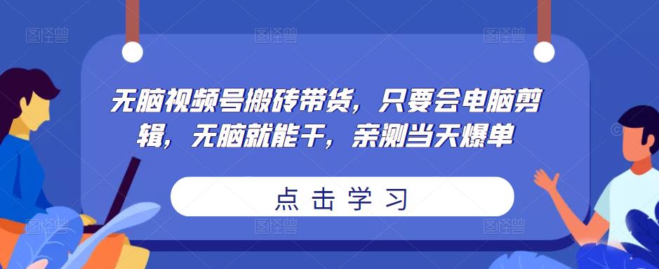 无脑视频号搬砖带货,只要会电脑剪辑,无脑就能干,亲测当天爆单网创库-网创项目资源站-副业项目-创业项目-搞钱项目网创库