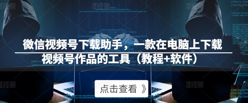 微信视频号下载助手，一款在电脑上下载视频号作品的工具（教程+软件）网创库-网创项目资源站-副业项目-创业项目-搞钱项目网创库