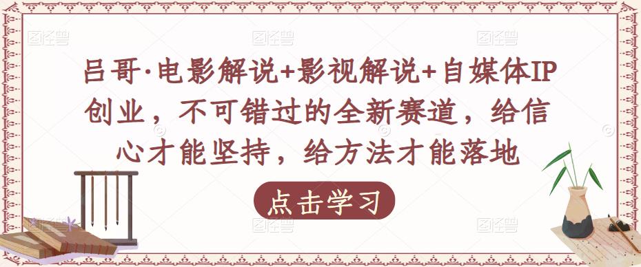 吕哥·电影解说+影视解说+自媒体IP创业,不可错过的全新赛道,给信心才能坚持,给方法才能落地网创库-网创项目资源站-副业项目-创业项目-搞钱项目网创库