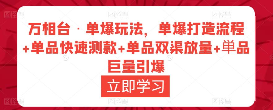 万相台·单爆玩法，单爆打造流程+单品快速测款+单品双渠放量+単品巨量引爆网创库-网创项目资源站-副业项目-创业项目-搞钱项目网创库