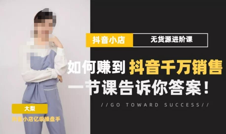 梨子会·抖店无货源进阶冲刺课，如何赚到抖音千万销售，这套课程会告诉你答案网创库-网创项目资源站-副业项目-创业项目-搞钱项目网创库
