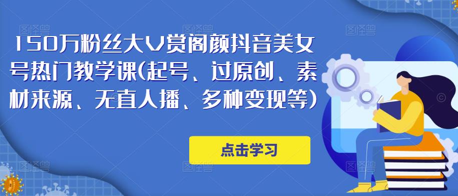 150万粉丝大V赏阁颜抖音美女号热门剪辑课(起号、过原创、素材来源、无直人‬播、多种变现等)网创库-网创项目资源站-副业项目-创业项目-搞钱项目网创库